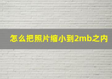 怎么把照片缩小到2mb之内