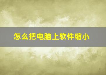 怎么把电脑上软件缩小