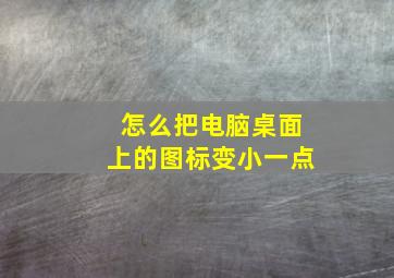 怎么把电脑桌面上的图标变小一点