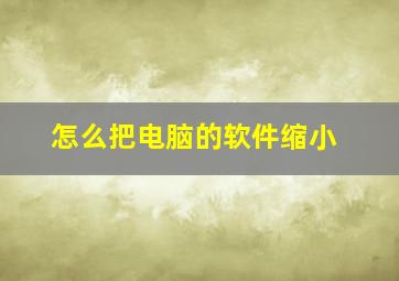 怎么把电脑的软件缩小