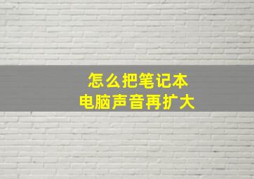 怎么把笔记本电脑声音再扩大