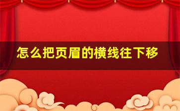 怎么把页眉的横线往下移