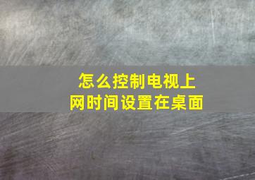 怎么控制电视上网时间设置在桌面