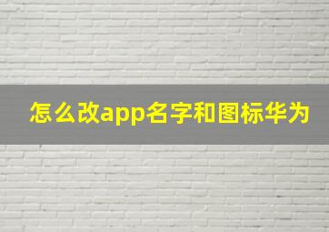 怎么改app名字和图标华为