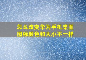 怎么改变华为手机桌面图标颜色和大小不一样