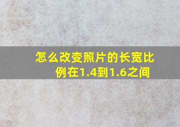 怎么改变照片的长宽比例在1.4到1.6之间