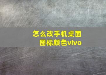 怎么改手机桌面图标颜色vivo