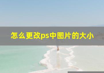 怎么更改ps中图片的大小