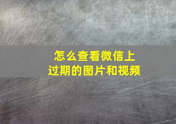 怎么查看微信上过期的图片和视频