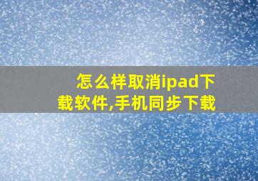 怎么样取消ipad下载软件,手机同步下载