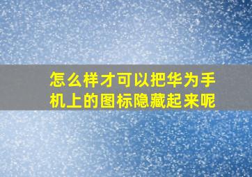 怎么样才可以把华为手机上的图标隐藏起来呢