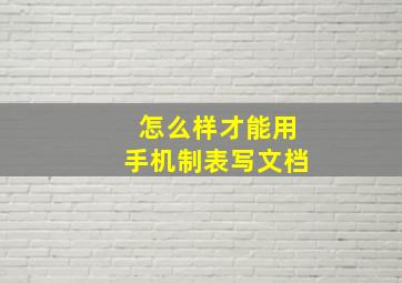 怎么样才能用手机制表写文档