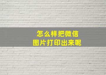 怎么样把微信图片打印出来呢