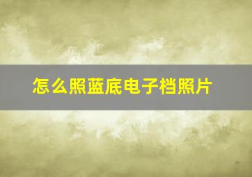 怎么照蓝底电子档照片