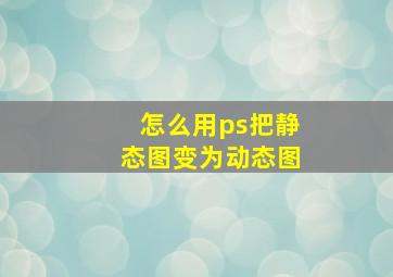 怎么用ps把静态图变为动态图