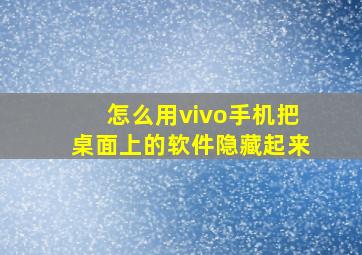 怎么用vivo手机把桌面上的软件隐藏起来