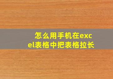 怎么用手机在excel表格中把表格拉长