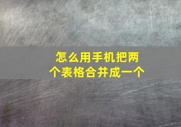 怎么用手机把两个表格合并成一个