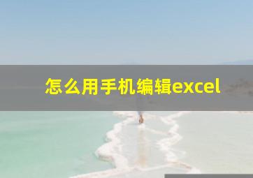 怎么用手机编辑excel