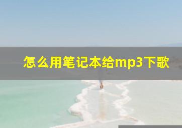 怎么用笔记本给mp3下歌