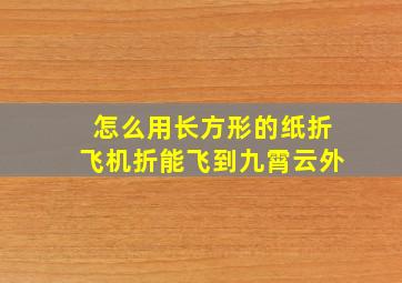 怎么用长方形的纸折飞机折能飞到九霄云外