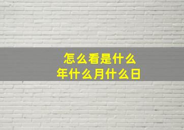 怎么看是什么年什么月什么日