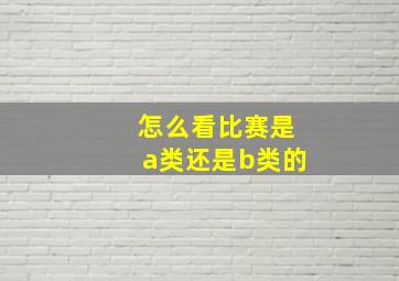 怎么看比赛是a类还是b类的