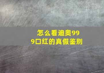 怎么看迪奥999口红的真假鉴别