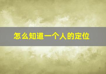 怎么知道一个人的定位