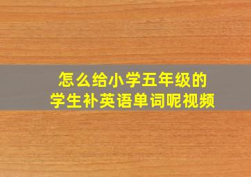 怎么给小学五年级的学生补英语单词呢视频