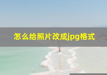 怎么给照片改成jpg格式