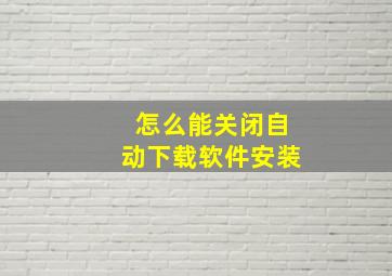 怎么能关闭自动下载软件安装