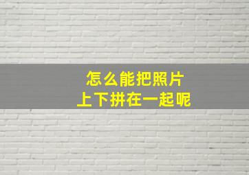 怎么能把照片上下拼在一起呢