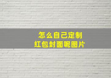 怎么自己定制红包封面呢图片