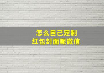 怎么自己定制红包封面呢微信