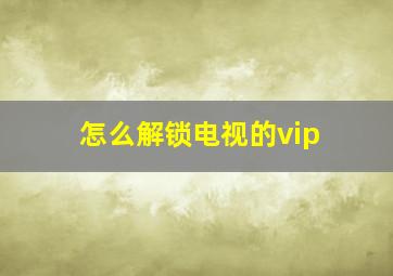 怎么解锁电视的vip