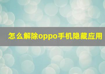 怎么解除oppo手机隐藏应用