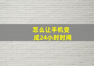 怎么让手机变成24小时时间