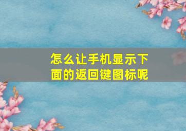 怎么让手机显示下面的返回键图标呢