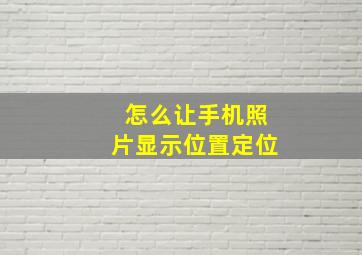 怎么让手机照片显示位置定位