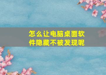 怎么让电脑桌面软件隐藏不被发现呢