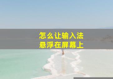 怎么让输入法悬浮在屏幕上