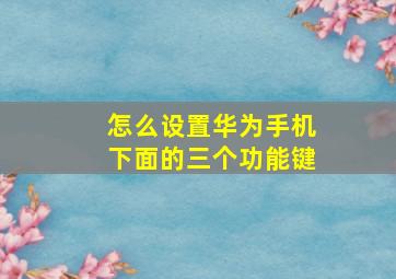 怎么设置华为手机下面的三个功能键