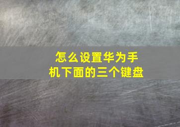 怎么设置华为手机下面的三个键盘