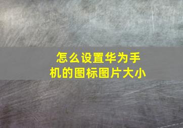 怎么设置华为手机的图标图片大小