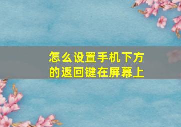 怎么设置手机下方的返回键在屏幕上