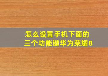 怎么设置手机下面的三个功能键华为荣耀8