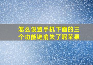 怎么设置手机下面的三个功能键消失了呢苹果