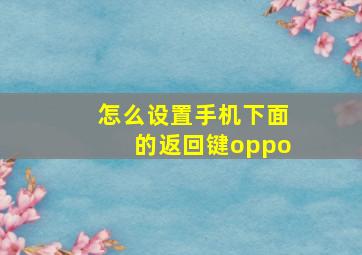 怎么设置手机下面的返回键oppo