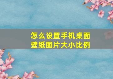 怎么设置手机桌面壁纸图片大小比例